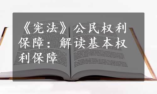 《宪法》公民权利保障：解读基本权利保障