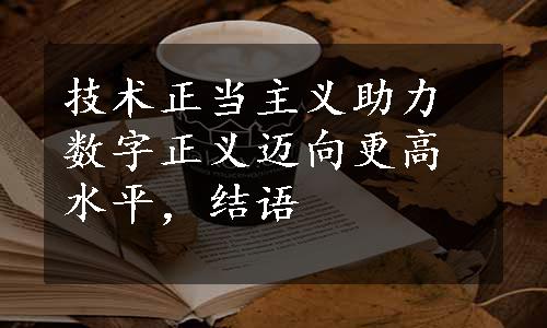 技术正当主义助力数字正义迈向更高水平，结语