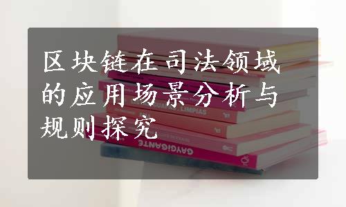 区块链在司法领域的应用场景分析与规则探究