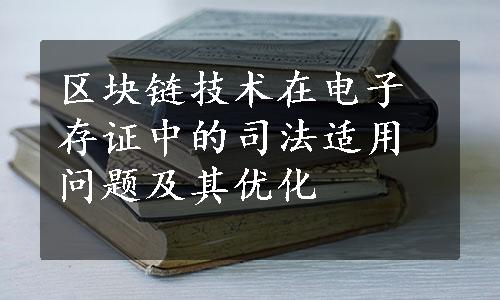 区块链技术在电子存证中的司法适用问题及其优化