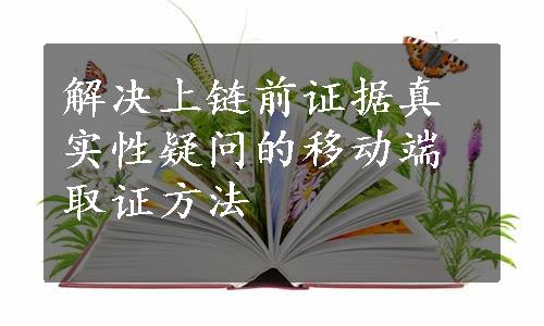 解决上链前证据真实性疑问的移动端取证方法