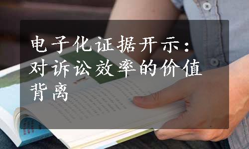 电子化证据开示：对诉讼效率的价值背离