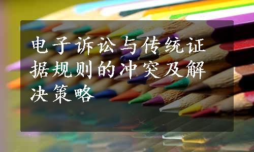 电子诉讼与传统证据规则的冲突及解决策略