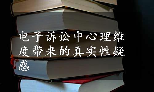 电子诉讼中心理维度带来的真实性疑惑