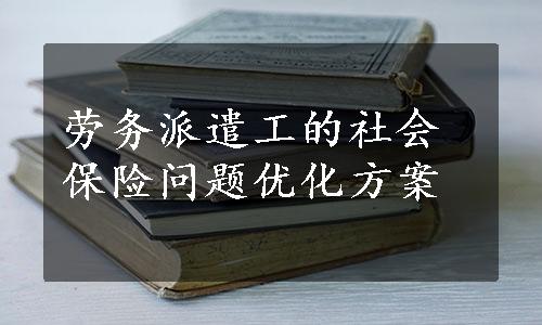 劳务派遣工的社会保险问题优化方案