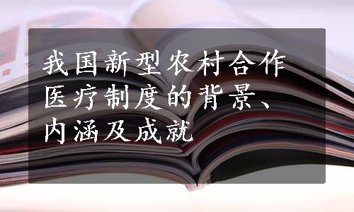 我国新型农村合作医疗制度的背景、内涵及成就