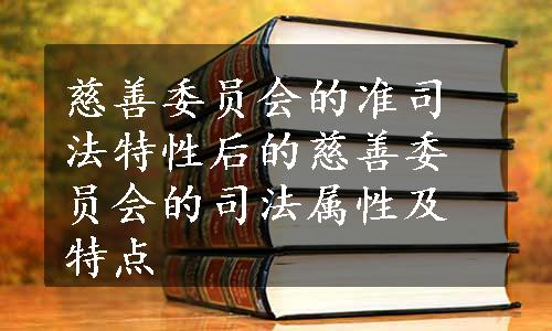 慈善委员会的准司法特性后的慈善委员会的司法属性及特点