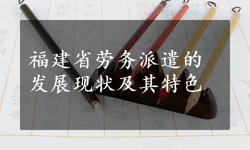 福建省劳务派遣的发展现状及其特色