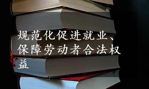 规范化促进就业、保障劳动者合法权益