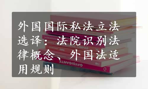 外国国际私法立法选译：法院识别法律概念、外国法适用规则