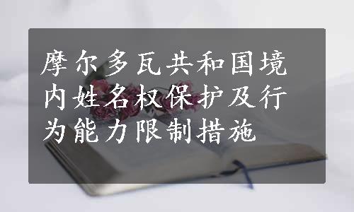 摩尔多瓦共和国境内姓名权保护及行为能力限制措施