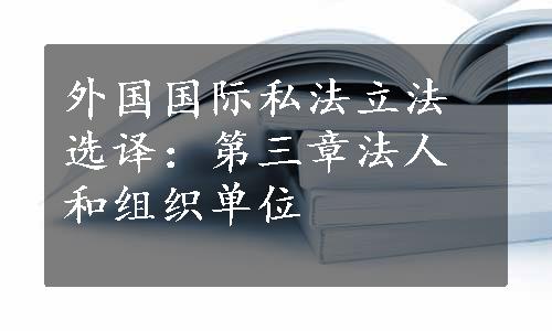 外国国际私法立法选译：第三章法人和组织单位