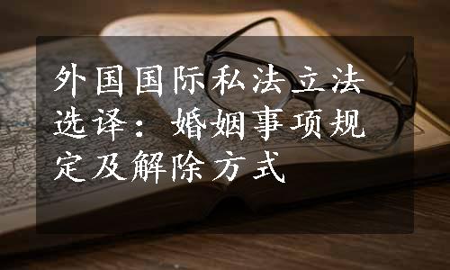 外国国际私法立法选译：婚姻事项规定及解除方式