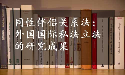 同性伴侣关系法：外国国际私法立法的研究成果