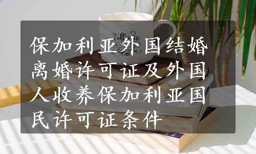 保加利亚外国结婚离婚许可证及外国人收养保加利亚国民许可证条件