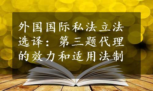 外国国际私法立法选译：第三题代理的效力和适用法制