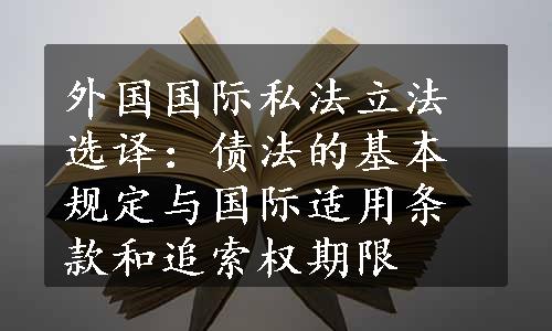 外国国际私法立法选译：债法的基本规定与国际适用条款和追索权期限