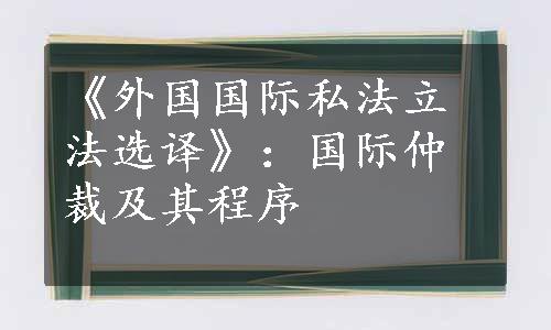 《外国国际私法立法选译》：国际仲裁及其程序