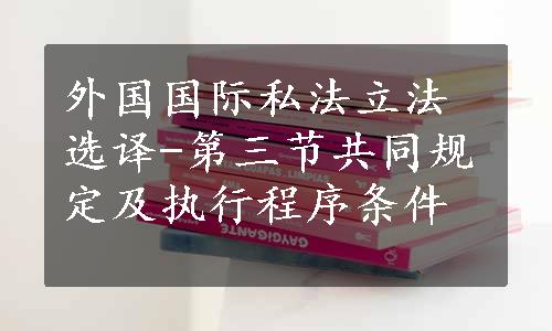 外国国际私法立法选译-第三节共同规定及执行程序条件