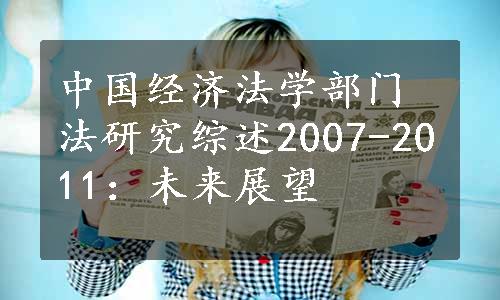 中国经济法学部门法研究综述2007-2011：未来展望