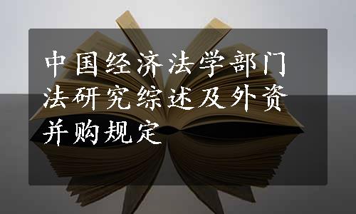 中国经济法学部门法研究综述及外资并购规定