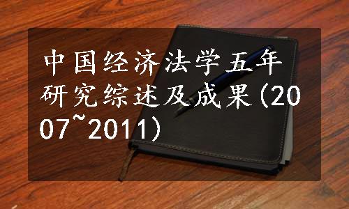 中国经济法学五年研究综述及成果(2007~2011)