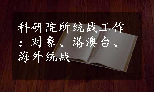 科研院所统战工作：对象、港澳台、海外统战