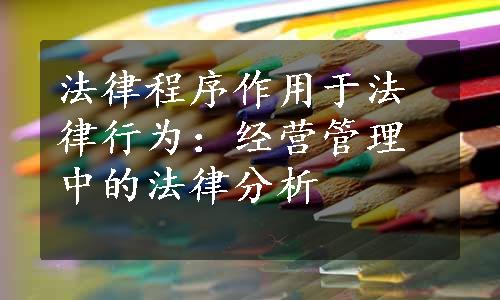 法律程序作用于法律行为：经营管理中的法律分析