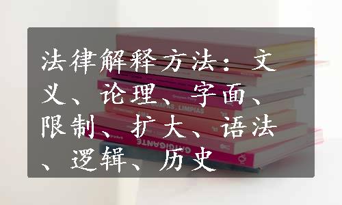 法律解释方法：文义、论理、字面、限制、扩大、语法、逻辑、历史