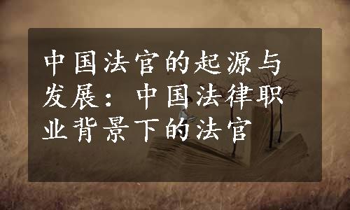 中国法官的起源与发展：中国法律职业背景下的法官