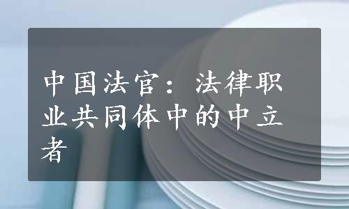 中国法官：法律职业共同体中的中立者