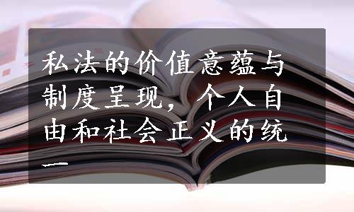 私法的价值意蕴与制度呈现，个人自由和社会正义的统一