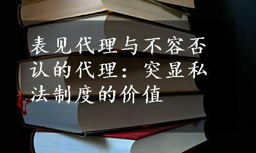 表见代理与不容否认的代理：突显私法制度的价值