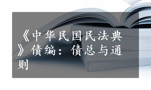 《中华民国民法典》债编：债总与通则