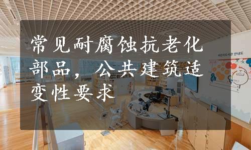 常见耐腐蚀抗老化部品，公共建筑适变性要求