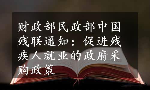 财政部民政部中国残联通知：促进残疾人就业的政府采购政策