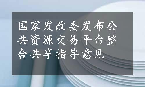 国家发改委发布公共资源交易平台整合共享指导意见