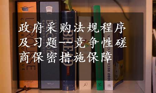 政府采购法规程序及习题--竞争性磋商保密措施保障