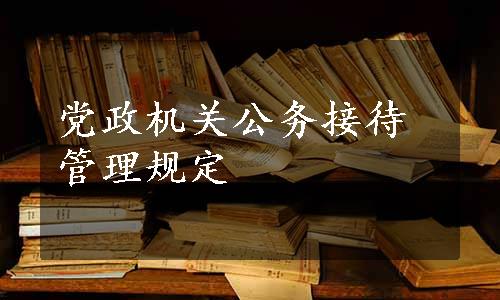 党政机关公务接待管理规定