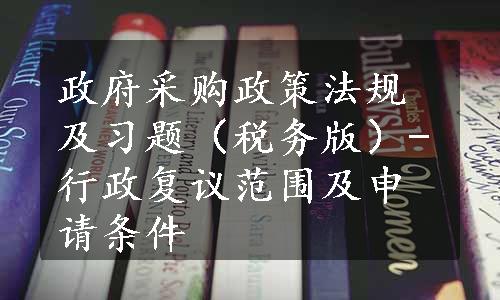 政府采购政策法规及习题（税务版）-行政复议范围及申请条件