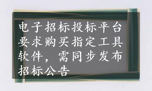 电子招标投标平台要求购买指定工具软件，需同步发布招标公告