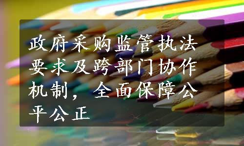 政府采购监管执法要求及跨部门协作机制，全面保障公平公正