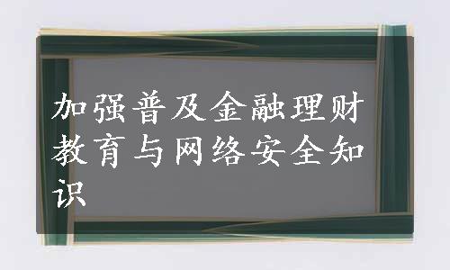 加强普及金融理财教育与网络安全知识