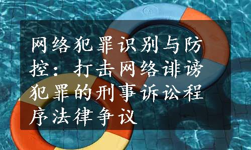 网络犯罪识别与防控：打击网络诽谤犯罪的刑事诉讼程序法律争议