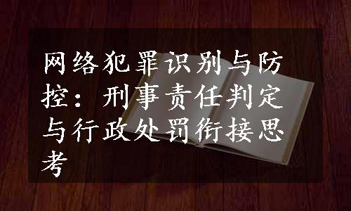 网络犯罪识别与防控：刑事责任判定与行政处罚衔接思考