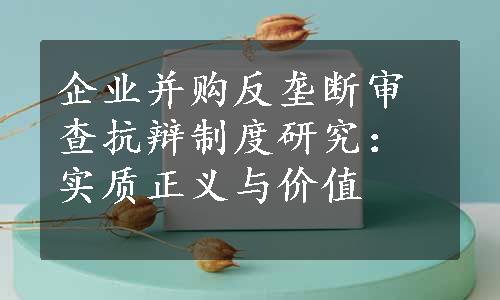 企业并购反垄断审查抗辩制度研究：实质正义与价值