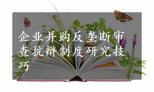 企业并购反垄断审查抗辩制度研究技巧