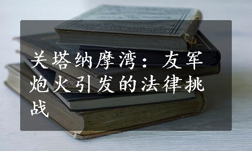 关塔纳摩湾：友军炮火引发的法律挑战