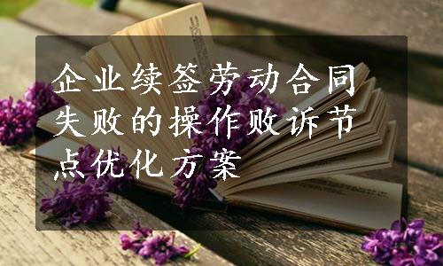 企业续签劳动合同失败的操作败诉节点优化方案