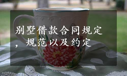 别墅借款合同规定，规范以及约定